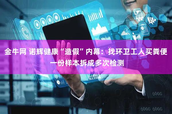 金牛网 诺辉健康“造假”内幕：找环卫工人买粪便 一份样本拆成多次检测