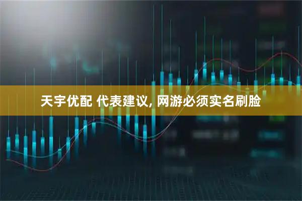 天宇优配 代表建议, 网游必须实名刷脸