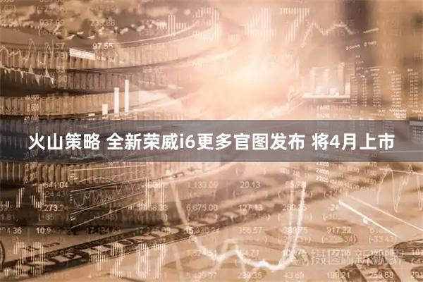 火山策略 全新荣威i6更多官图发布 将4月上市