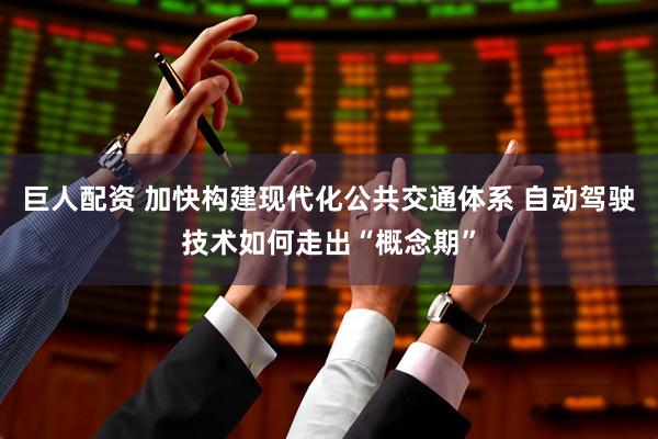 巨人配资 加快构建现代化公共交通体系 自动驾驶技术如何走出“概念期”