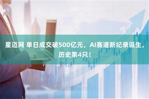 星迈网 单日成交破500亿元，AI赛道新纪录诞生，历史第4只！