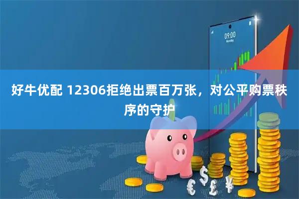 好牛优配 12306拒绝出票百万张，对公平购票秩序的守护