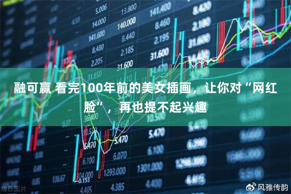 融可赢 看完100年前的美女插画，让你对“网红脸”，再也提不起兴趣