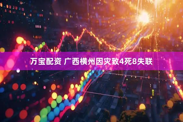 万宝配资 广西横州因灾致4死8失联