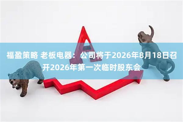 福盈策略 老板电器：公司将于2026年8月18日召开2026年第一次临时股东会